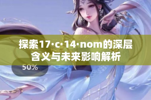 探索17·c·14·nom的深层含义与未来影响解析