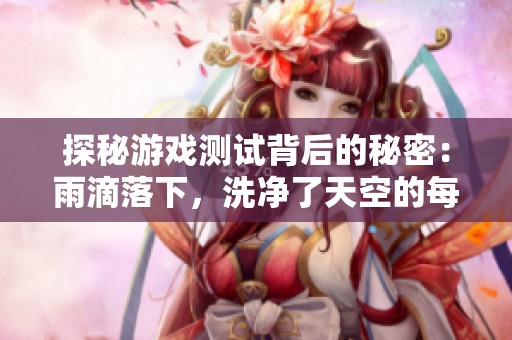 探秘游戏测试背后的秘密：雨滴落下，洗净了天空的每一个角落，你能想象吗？