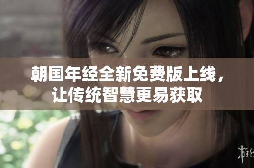 朝国年经全新免费版上线，让传统智慧更易获取