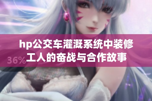 hp公交车灌溉系统中装修工人的奋战与合作故事