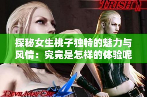 探秘女生桃子独特的魅力与风情：究竟是怎样的体验呢