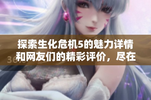 探索生化危机5的魅力详情和网友们的精彩评价，尽在星梦盛宴魔方的独家分析与分享