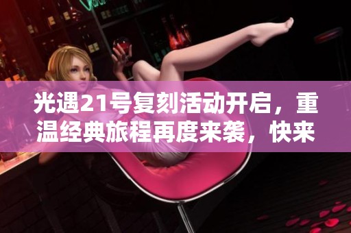 光遇21号复刻活动开启，重温经典旅程再度来袭，快来加入我们!