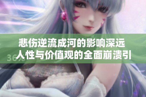 悲伤逆流成河的影响深远 人性与价值观的全面崩溃引发社会热议