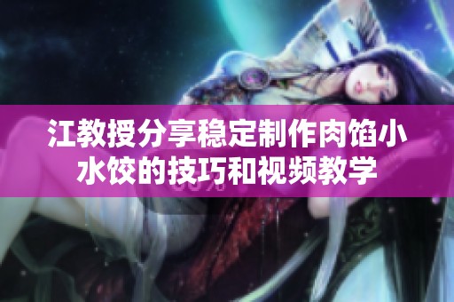 江教授分享稳定制作肉馅小水饺的技巧和视频教学
