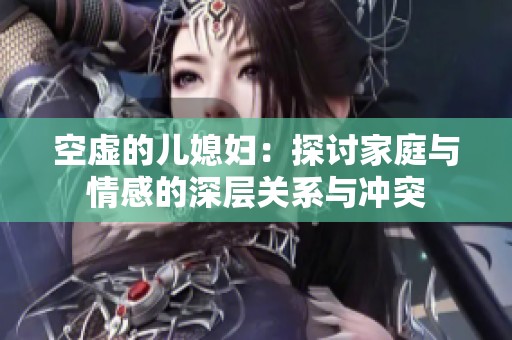 空虚的儿媳妇：探讨家庭与情感的深层关系与冲突
