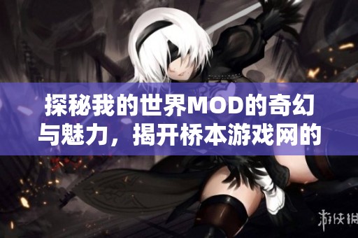 探秘我的世界MOD的奇幻与魅力，揭开桥本游戏网的独特玩法与创意设计
