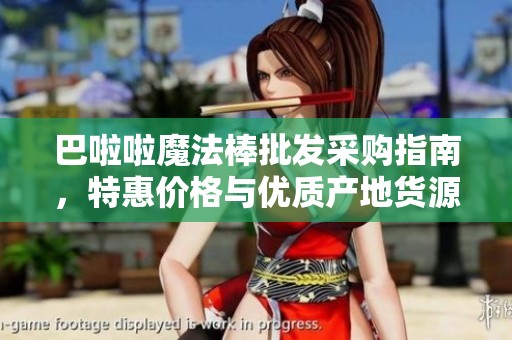 巴啦啦魔法棒批发采购指南，特惠价格与优质产地货源一站式了解
