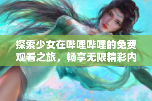 探索少女在哔哩哔哩的免费观看之旅，畅享无限精彩内容