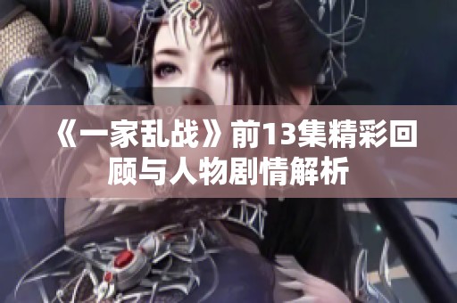 《一家乱战》前13集精彩回顾与人物剧情解析