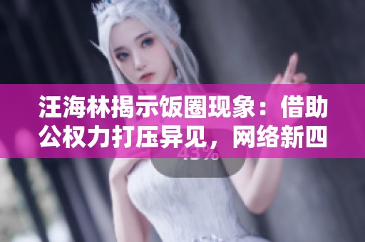 汪海林揭示饭圈现象：借助公权力打压异见，网络新四害悄然兴起