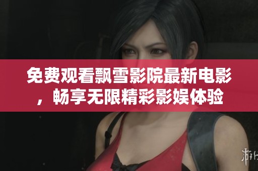 免费观看飘雪影院最新电影，畅享无限精彩影娱体验