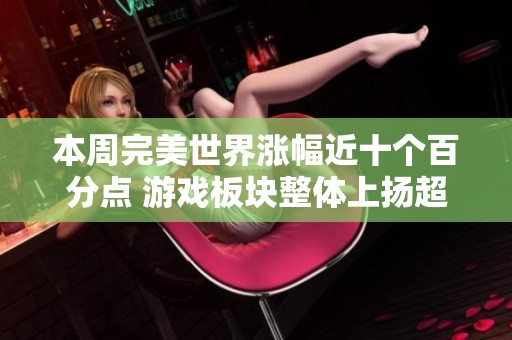 本周完美世界涨幅近十个百分点 游戏板块整体上扬超五个百分点综述