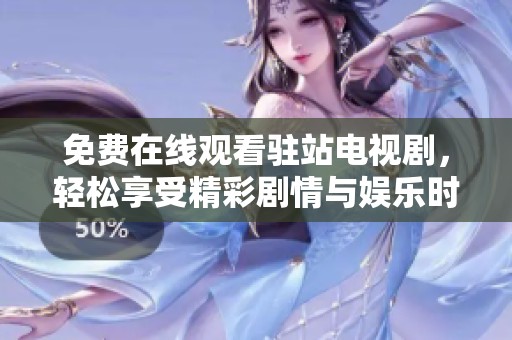 免费在线观看驻站电视剧，轻松享受精彩剧情与娱乐时光