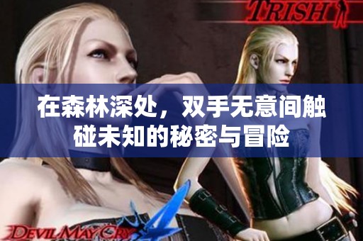 在森林深处，双手无意间触碰未知的秘密与冒险