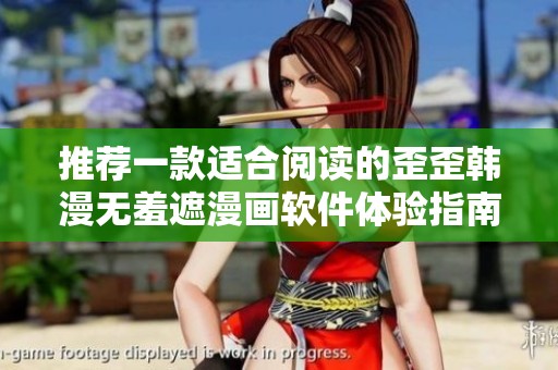 推荐一款适合阅读的歪歪韩漫无羞遮漫画软件体验指南
