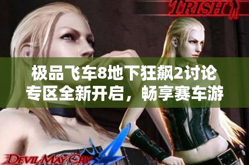 极品飞车8地下狂飙2讨论专区全新开启，畅享赛车游戏的极致乐趣与热情交流