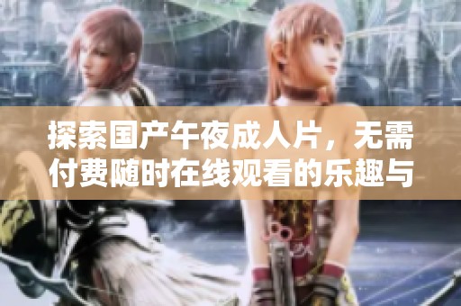 探索国产午夜成人片，无需付费随时在线观看的乐趣与选择