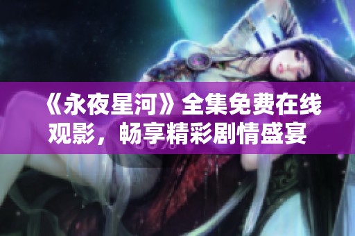 《永夜星河》全集免费在线观影，畅享精彩剧情盛宴