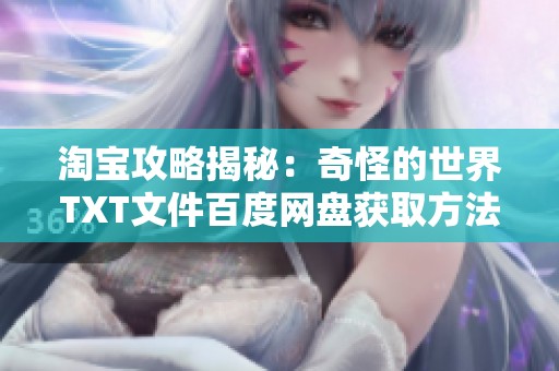 淘宝攻略揭秘：奇怪的世界TXT文件百度网盘获取方法详解与使用技巧分享