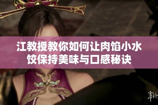 江教授教你如何让肉馅小水饺保持美味与口感秘诀