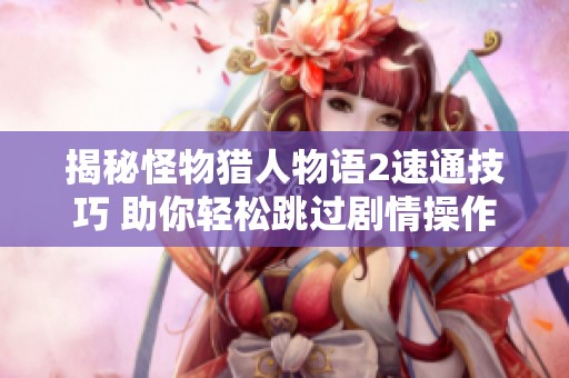 揭秘怪物猎人物语2速通技巧 助你轻松跳过剧情操作全攻略