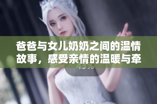 爸爸与女儿奶奶之间的温情故事，感受亲情的温暖与牵绊