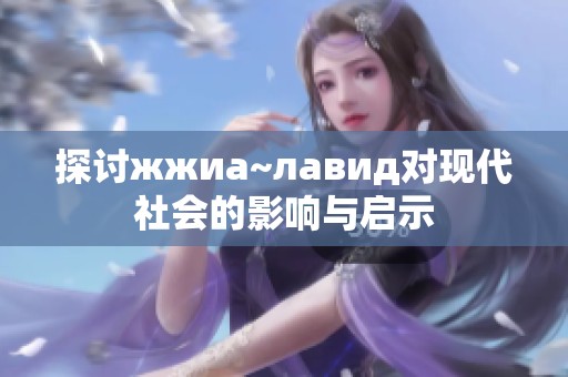 探讨жжиа~лавид对现代社会的影响与启示