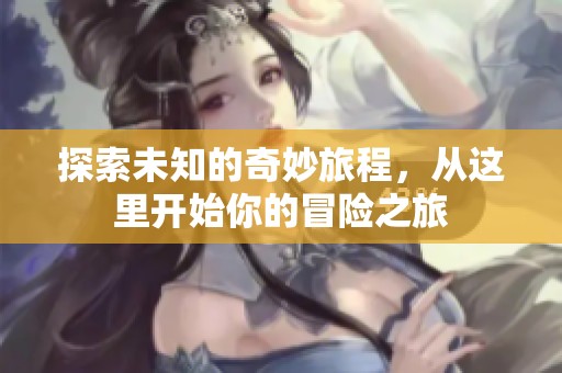 探索未知的奇妙旅程，从这里开始你的冒险之旅