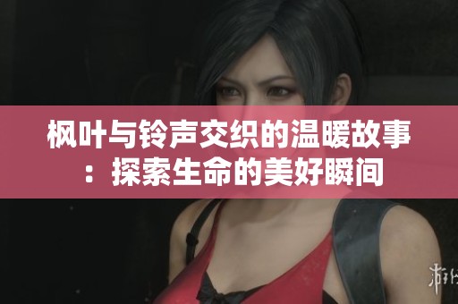 枫叶与铃声交织的温暖故事：探索生命的美好瞬间