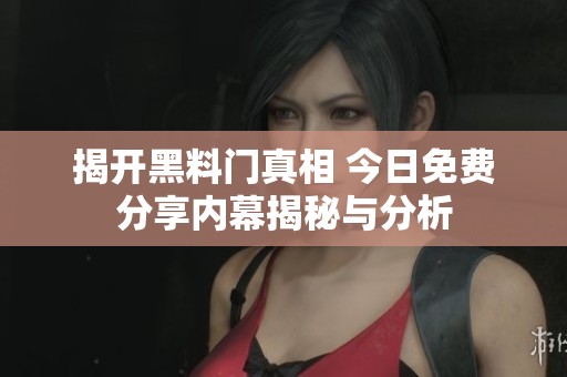 揭开黑料门真相 今日免费分享内幕揭秘与分析