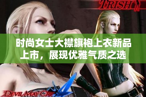 时尚女士大襟旗袍上衣新品上市，展现优雅气质之选