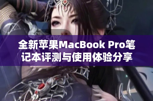 全新苹果MacBook Pro笔记本评测与使用体验分享