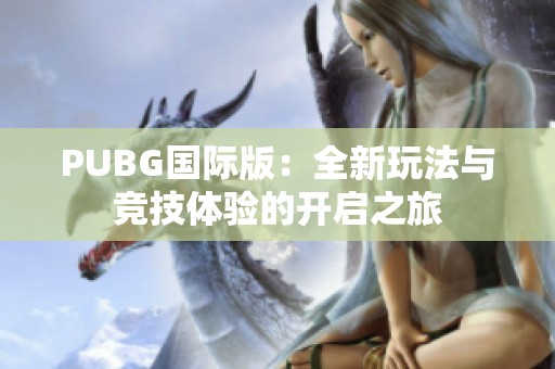 PUBG国际版：全新玩法与竞技体验的开启之旅