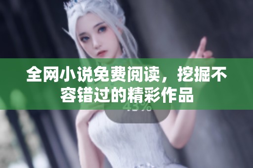 全网小说免费阅读，挖掘不容错过的精彩作品