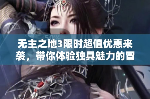 无主之地3限时超值优惠来袭，带你体验独具魅力的冒险之旅！