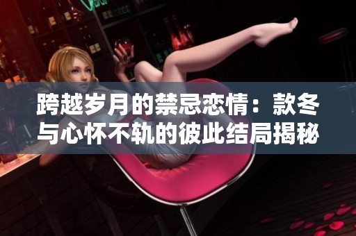 跨越岁月的禁忌恋情：款冬与心怀不轨的彼此结局揭秘