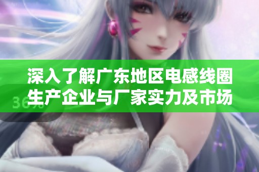 深入了解广东地区电感线圈生产企业与厂家实力及市场动态分析