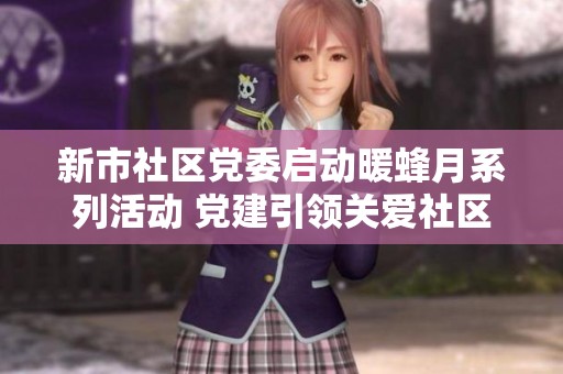 新市社区党委启动暖蜂月系列活动 党建引领关爱社区生活新篇章