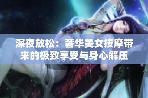 深夜放松：奢华美女按摩带来的极致享受与身心解压