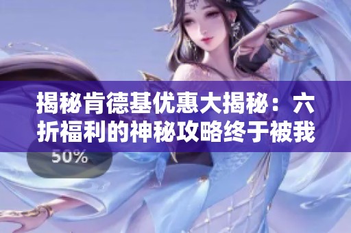 揭秘肯德基优惠大揭秘：六折福利的神秘攻略终于被我发现了！