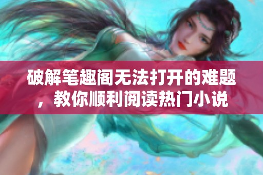 破解笔趣阁无法打开的难题，教你顺利阅读热门小说