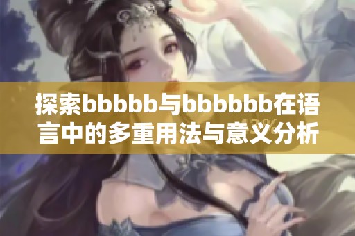 探索bbbbb与bbbbbb在语言中的多重用法与意义分析