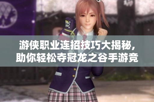 游侠职业连招技巧大揭秘,助你轻松夺冠龙之谷手游竞技场攻略