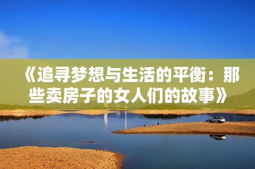 《追寻梦想与生活的平衡：那些卖房子的女人们的故事》