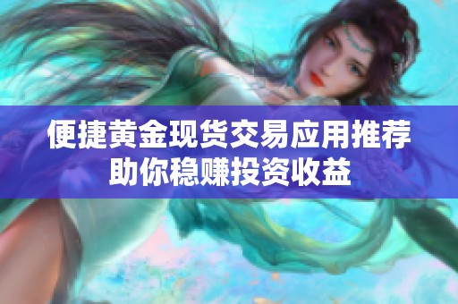 便捷黄金现货交易应用推荐助你稳赚投资收益