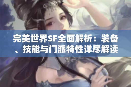 完美世界SF全面解析：装备、技能与门派特性详尽解读指南