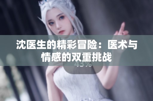 沈医生的精彩冒险：医术与情感的双重挑战