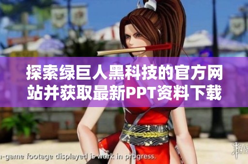 探索绿巨人黑科技的官方网站并获取最新PPT资料下载指南