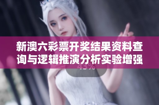 新澳六彩票开奖结果资料查询与逻辑推演分析实验增强版17.55.9完整解读